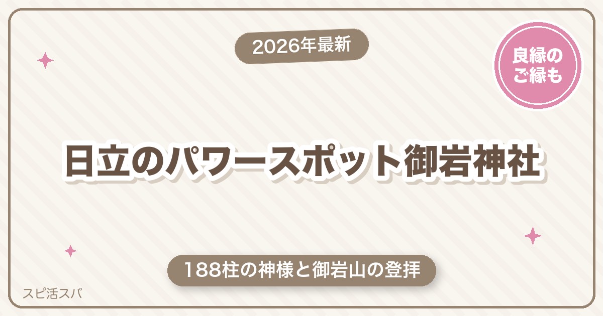 日立のパワースポット御岩神社ガイド｜188柱の神様と登拝の見どころ・アクセス・ご縁の願い方【2026年最新】