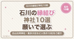 石川の縁結び神社10選｜白山比咩神社・氣多大社など恋愛成就で人気の選び方【2026年最新】